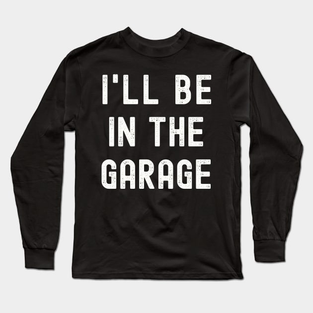 I'll be in the Garage T-Shirt, Funny Dad Uncle Husband Shirt, Mechanic T-Shirt, Garage Shirt, Car Lover Shirts, Handyman Gifts, Father's Day Gift Long Sleeve T-Shirt by warpartdesignstudio